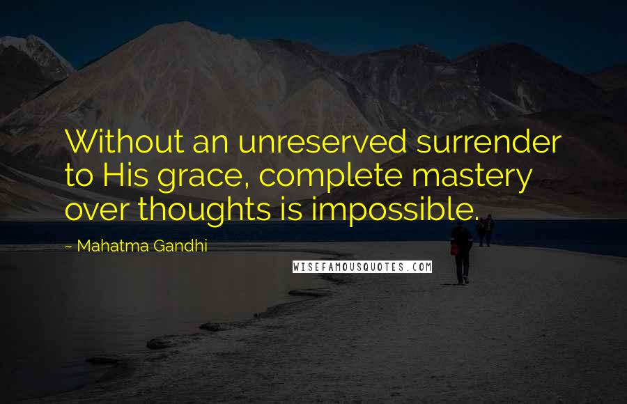 Mahatma Gandhi Quotes: Without an unreserved surrender to His grace, complete mastery over thoughts is impossible.