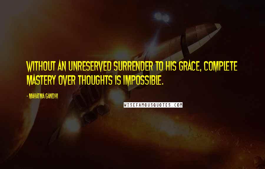 Mahatma Gandhi Quotes: Without an unreserved surrender to His grace, complete mastery over thoughts is impossible.