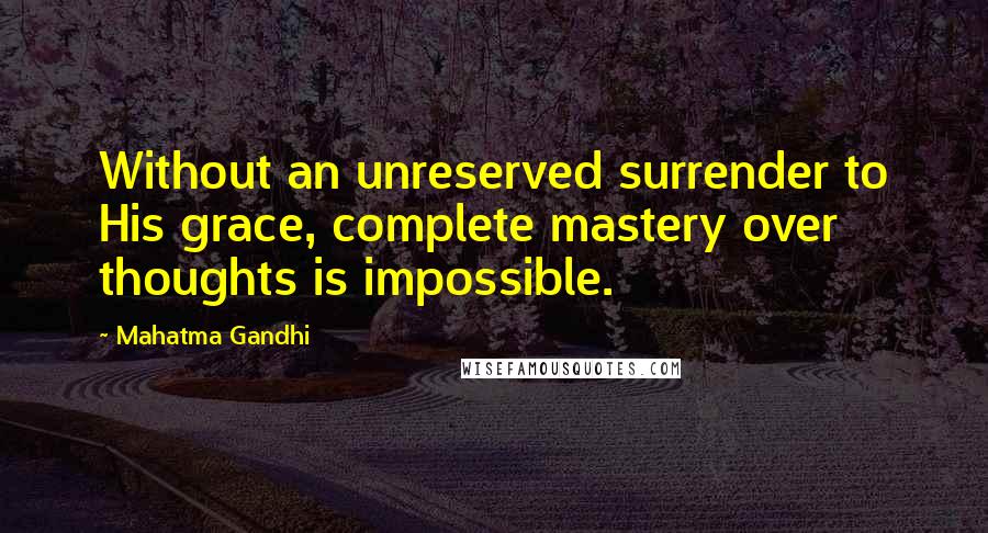 Mahatma Gandhi Quotes: Without an unreserved surrender to His grace, complete mastery over thoughts is impossible.