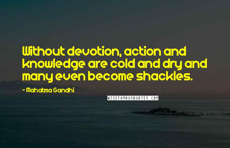 Mahatma Gandhi Quotes: Without devotion, action and knowledge are cold and dry and many even become shackles.