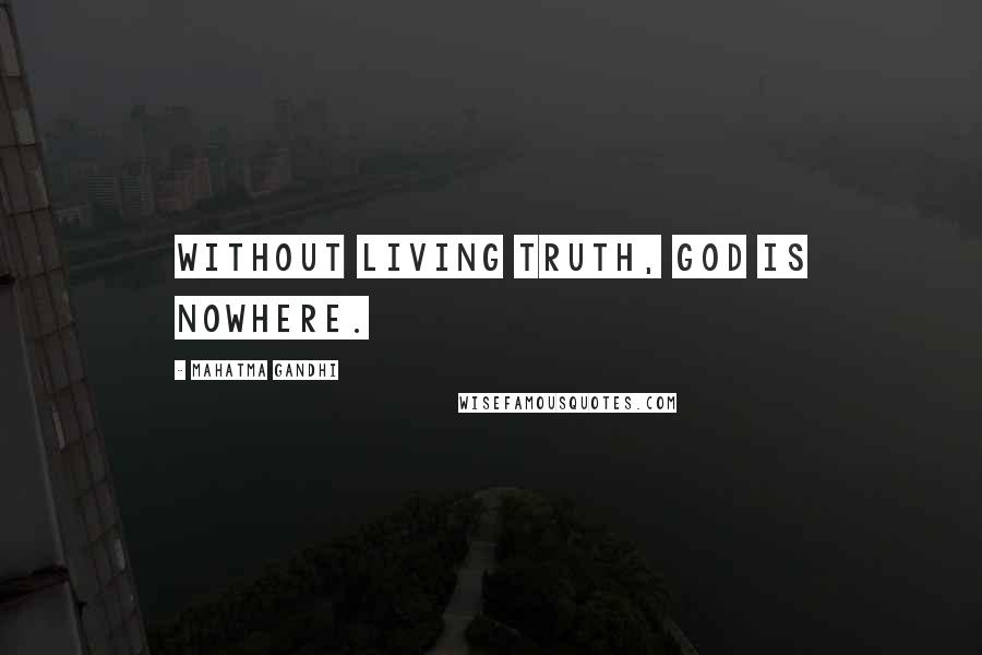 Mahatma Gandhi Quotes: Without living Truth, God is nowhere.