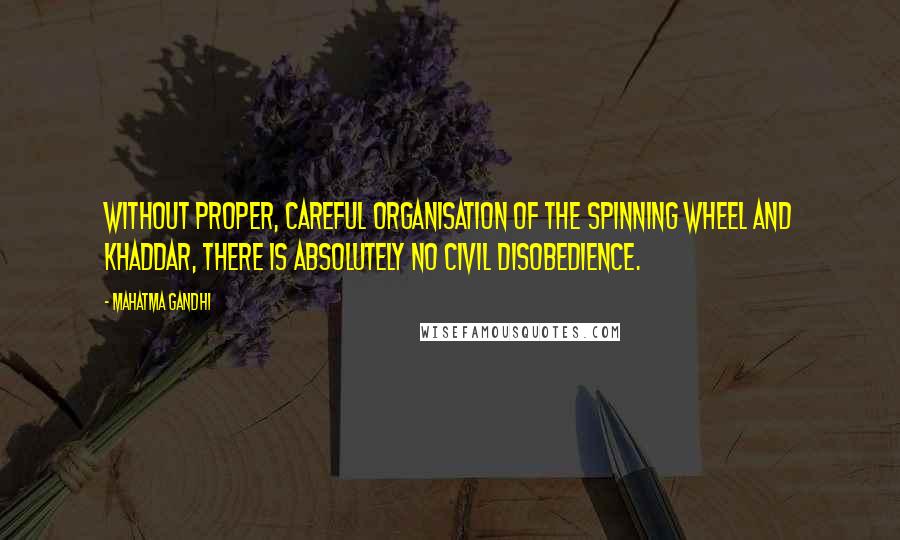 Mahatma Gandhi Quotes: Without proper, careful organisation of the spinning wheel and khaddar, there is absolutely no civil disobedience.