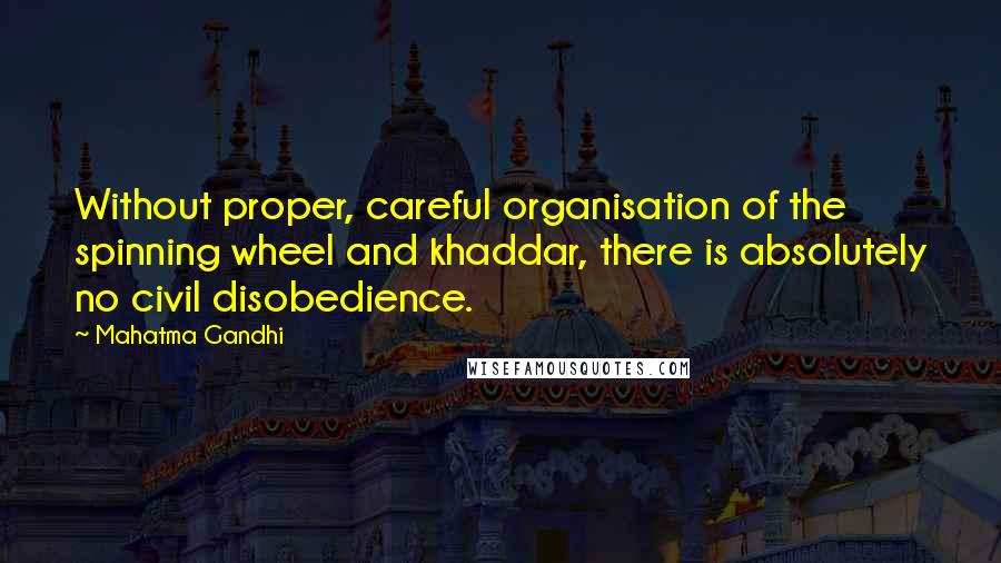 Mahatma Gandhi Quotes: Without proper, careful organisation of the spinning wheel and khaddar, there is absolutely no civil disobedience.