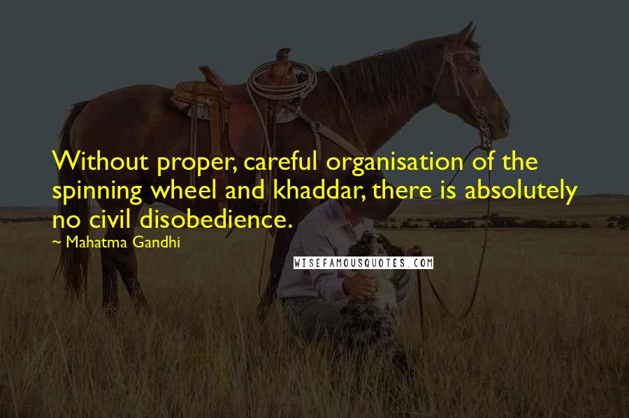 Mahatma Gandhi Quotes: Without proper, careful organisation of the spinning wheel and khaddar, there is absolutely no civil disobedience.