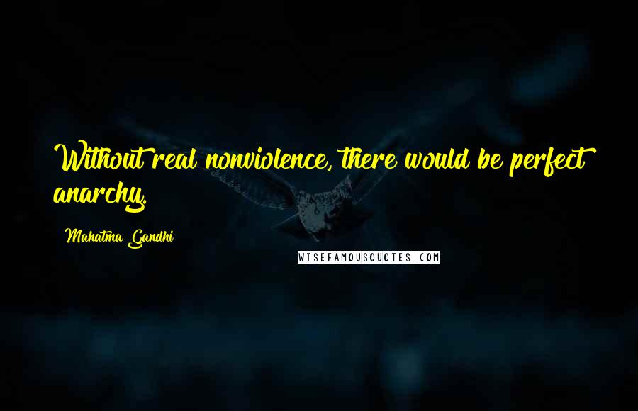 Mahatma Gandhi Quotes: Without real nonviolence, there would be perfect anarchy.