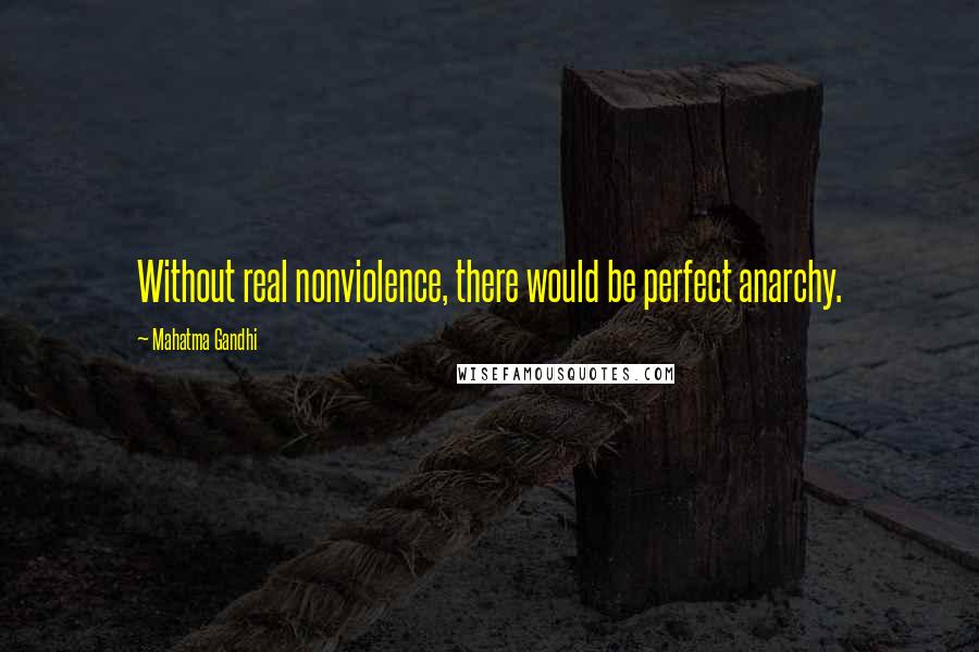 Mahatma Gandhi Quotes: Without real nonviolence, there would be perfect anarchy.