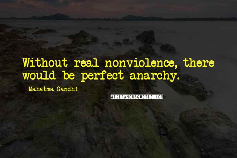 Mahatma Gandhi Quotes: Without real nonviolence, there would be perfect anarchy.