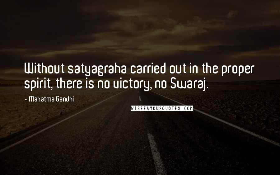 Mahatma Gandhi Quotes: Without satyagraha carried out in the proper spirit, there is no victory, no Swaraj.