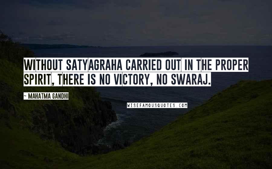 Mahatma Gandhi Quotes: Without satyagraha carried out in the proper spirit, there is no victory, no Swaraj.