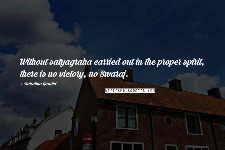 Mahatma Gandhi Quotes: Without satyagraha carried out in the proper spirit, there is no victory, no Swaraj.