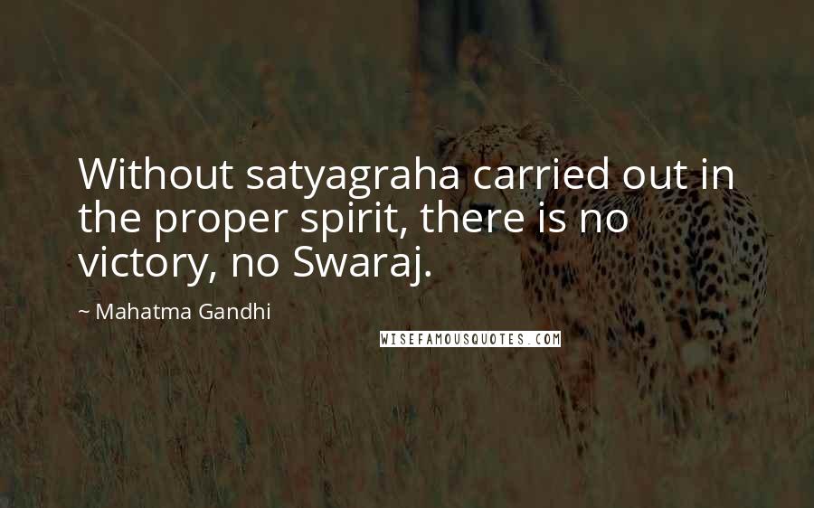 Mahatma Gandhi Quotes: Without satyagraha carried out in the proper spirit, there is no victory, no Swaraj.