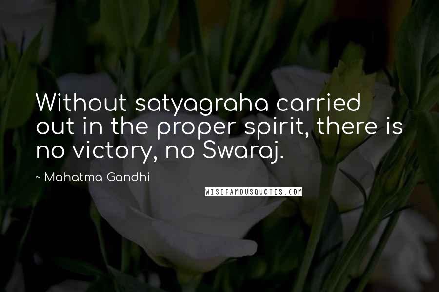 Mahatma Gandhi Quotes: Without satyagraha carried out in the proper spirit, there is no victory, no Swaraj.