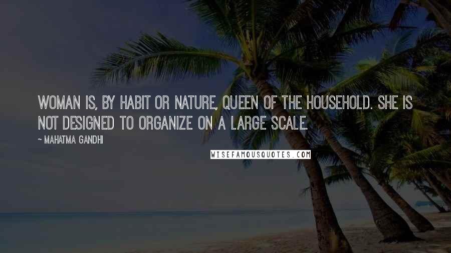 Mahatma Gandhi Quotes: Woman is, by habit or nature, queen of the household. She is not designed to organize on a large scale.