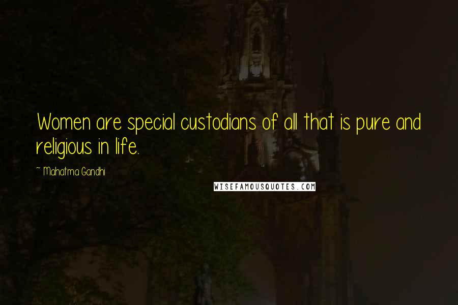 Mahatma Gandhi Quotes: Women are special custodians of all that is pure and religious in life.