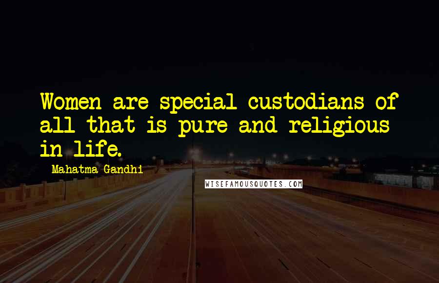 Mahatma Gandhi Quotes: Women are special custodians of all that is pure and religious in life.
