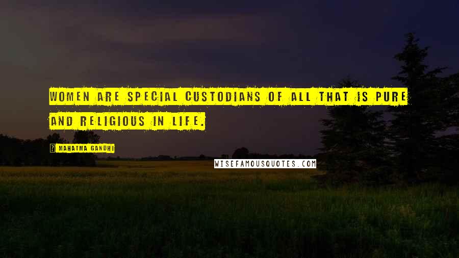 Mahatma Gandhi Quotes: Women are special custodians of all that is pure and religious in life.