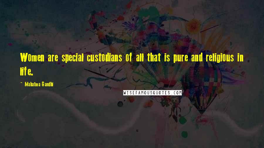 Mahatma Gandhi Quotes: Women are special custodians of all that is pure and religious in life.