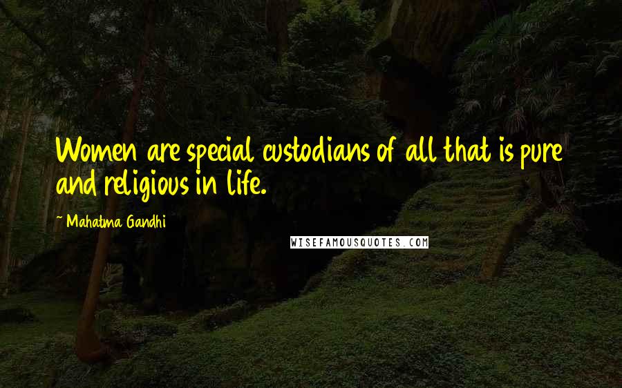 Mahatma Gandhi Quotes: Women are special custodians of all that is pure and religious in life.