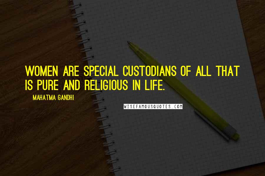 Mahatma Gandhi Quotes: Women are special custodians of all that is pure and religious in life.