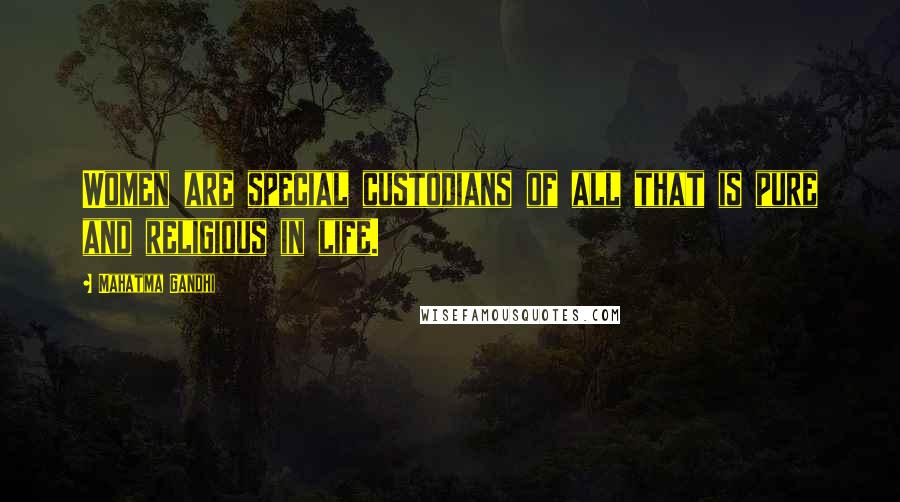 Mahatma Gandhi Quotes: Women are special custodians of all that is pure and religious in life.