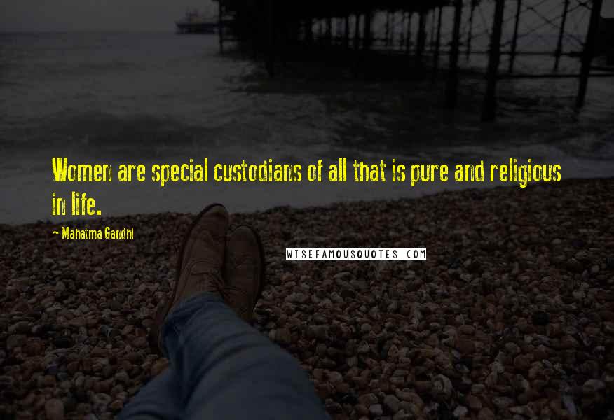 Mahatma Gandhi Quotes: Women are special custodians of all that is pure and religious in life.