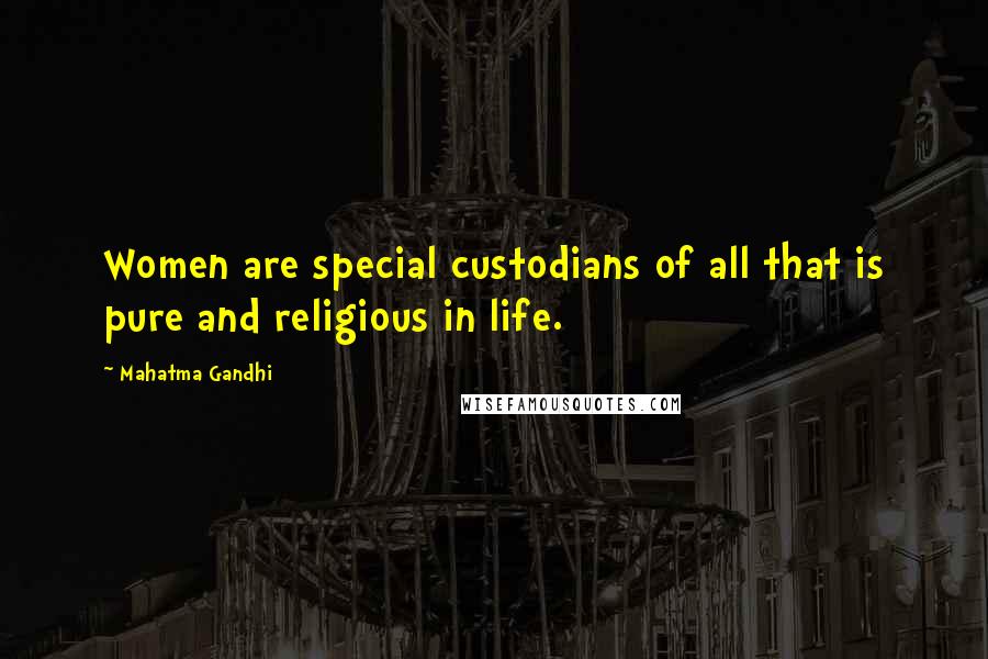 Mahatma Gandhi Quotes: Women are special custodians of all that is pure and religious in life.