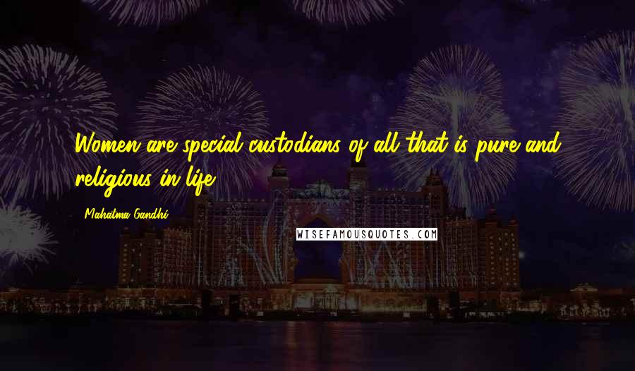 Mahatma Gandhi Quotes: Women are special custodians of all that is pure and religious in life.