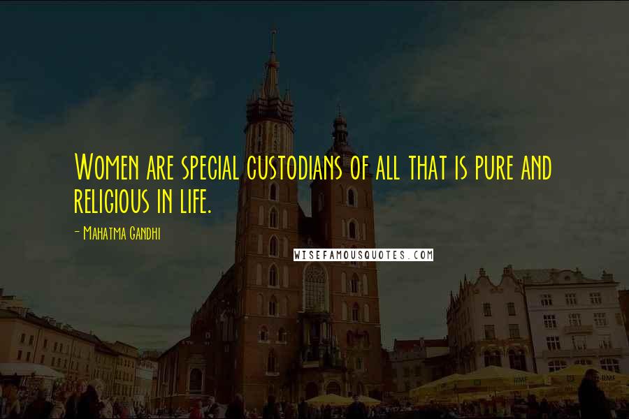 Mahatma Gandhi Quotes: Women are special custodians of all that is pure and religious in life.