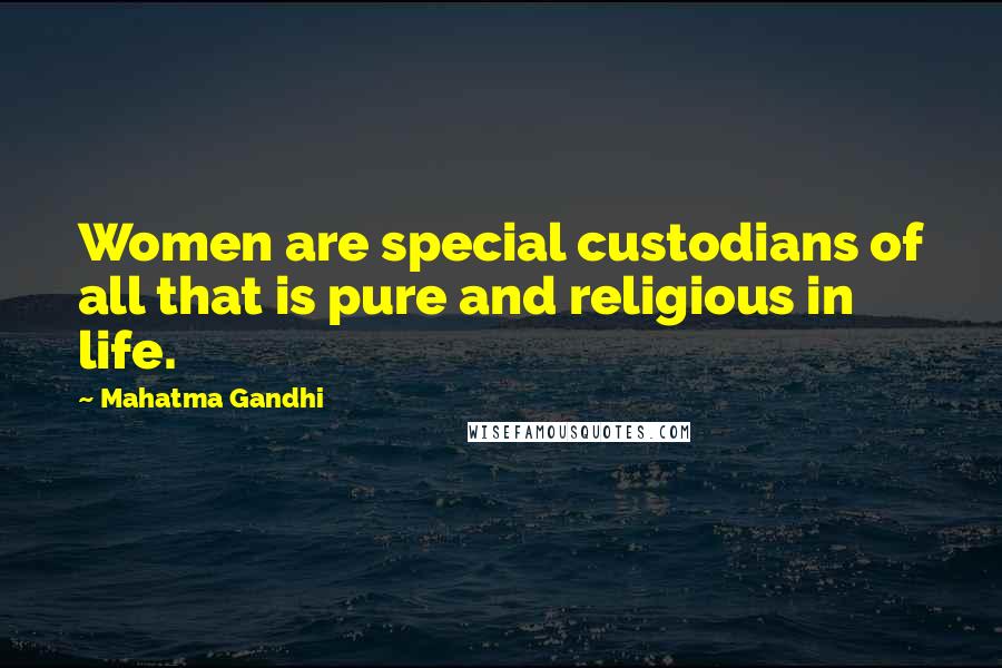 Mahatma Gandhi Quotes: Women are special custodians of all that is pure and religious in life.