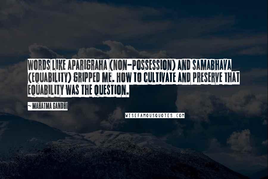 Mahatma Gandhi Quotes: Words like aparigraha (non-possession) and samabhava (equability) gripped me. How to cultivate and preserve that equability was the question.