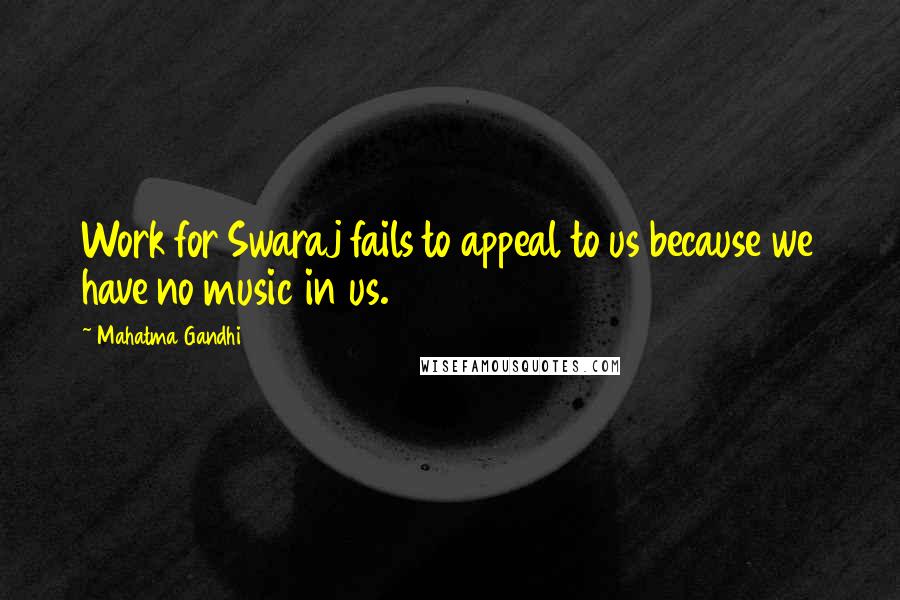 Mahatma Gandhi Quotes: Work for Swaraj fails to appeal to us because we have no music in us.