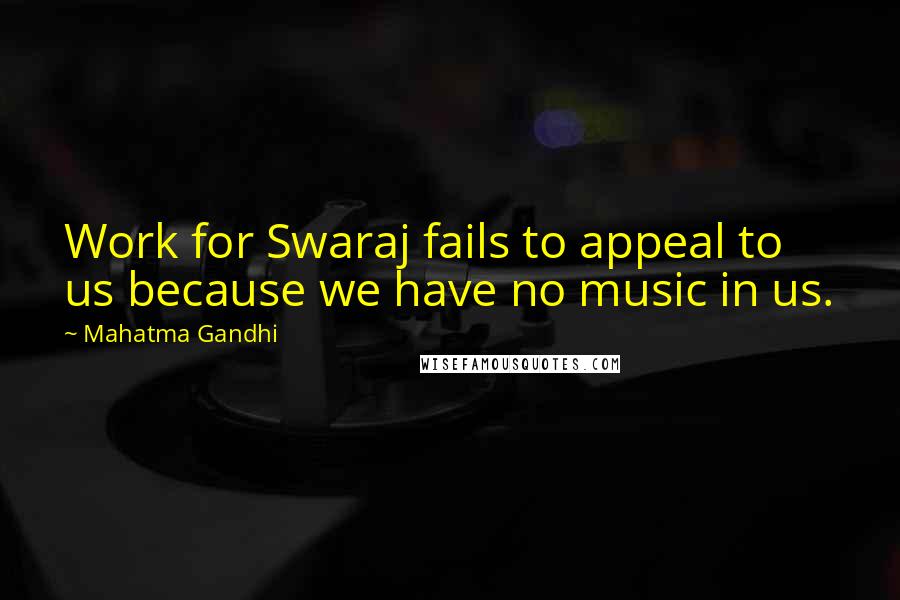 Mahatma Gandhi Quotes: Work for Swaraj fails to appeal to us because we have no music in us.