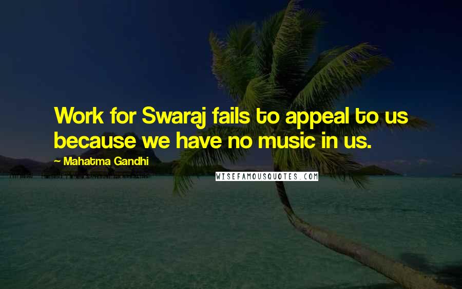 Mahatma Gandhi Quotes: Work for Swaraj fails to appeal to us because we have no music in us.