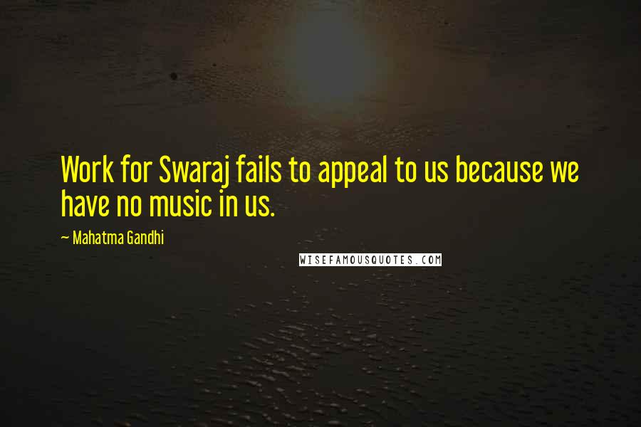 Mahatma Gandhi Quotes: Work for Swaraj fails to appeal to us because we have no music in us.