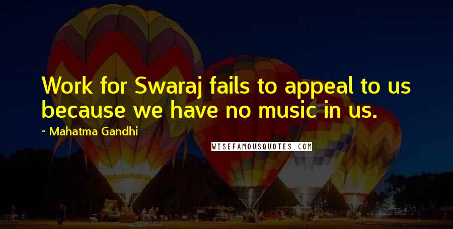 Mahatma Gandhi Quotes: Work for Swaraj fails to appeal to us because we have no music in us.