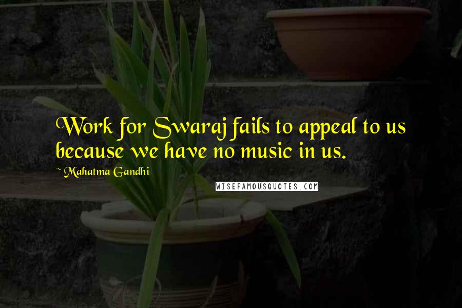 Mahatma Gandhi Quotes: Work for Swaraj fails to appeal to us because we have no music in us.