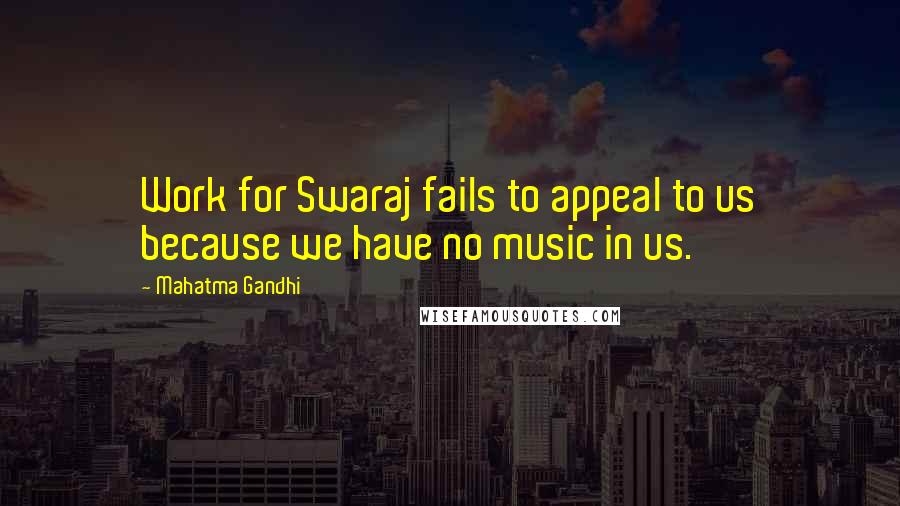 Mahatma Gandhi Quotes: Work for Swaraj fails to appeal to us because we have no music in us.