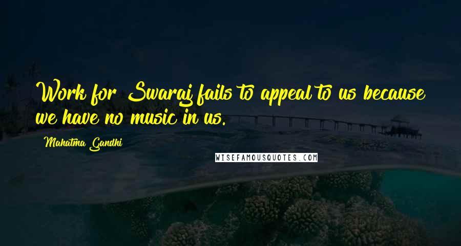 Mahatma Gandhi Quotes: Work for Swaraj fails to appeal to us because we have no music in us.