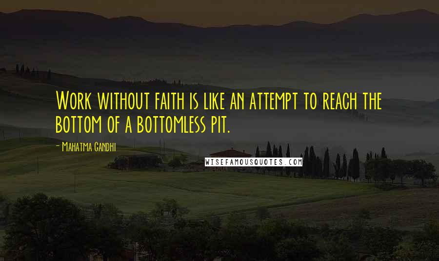 Mahatma Gandhi Quotes: Work without faith is like an attempt to reach the bottom of a bottomless pit.