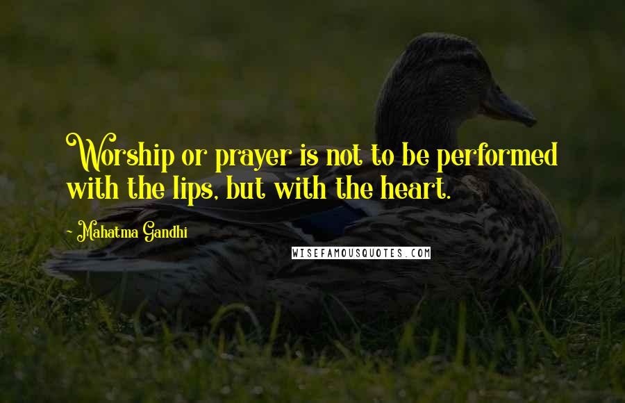 Mahatma Gandhi Quotes: Worship or prayer is not to be performed with the lips, but with the heart.