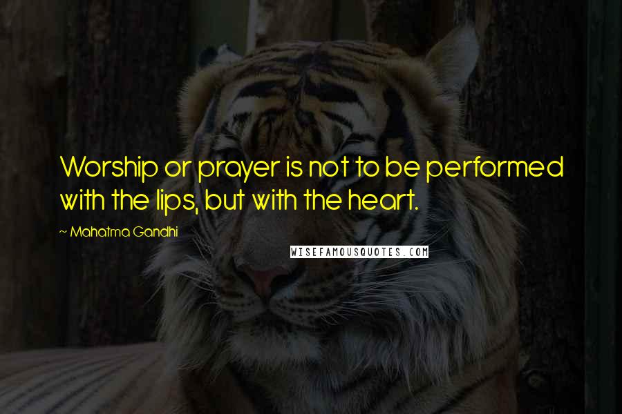 Mahatma Gandhi Quotes: Worship or prayer is not to be performed with the lips, but with the heart.