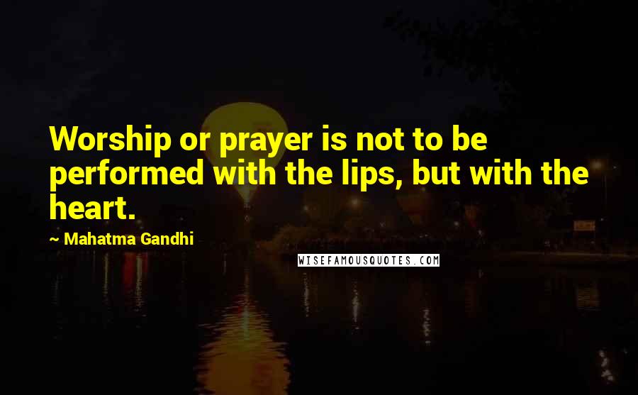 Mahatma Gandhi Quotes: Worship or prayer is not to be performed with the lips, but with the heart.