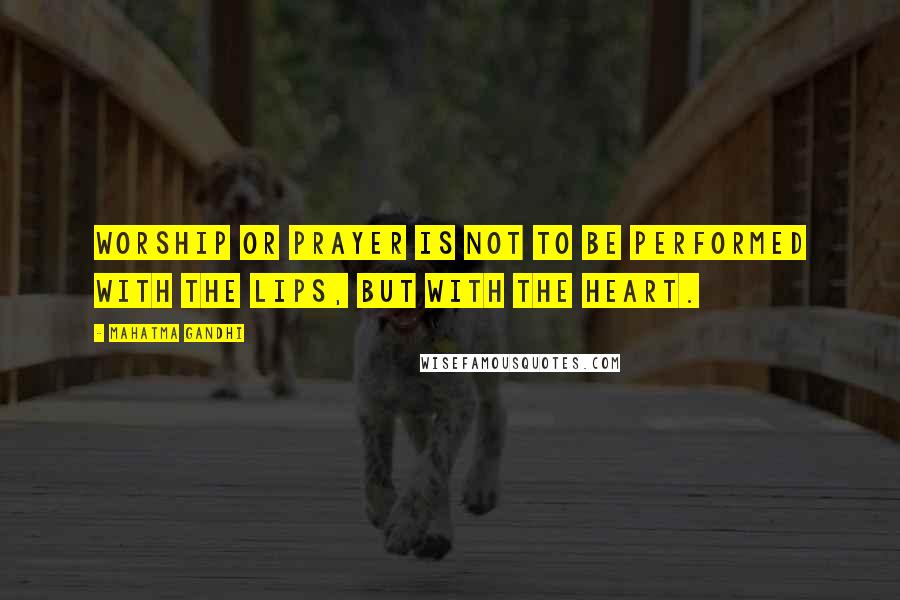 Mahatma Gandhi Quotes: Worship or prayer is not to be performed with the lips, but with the heart.