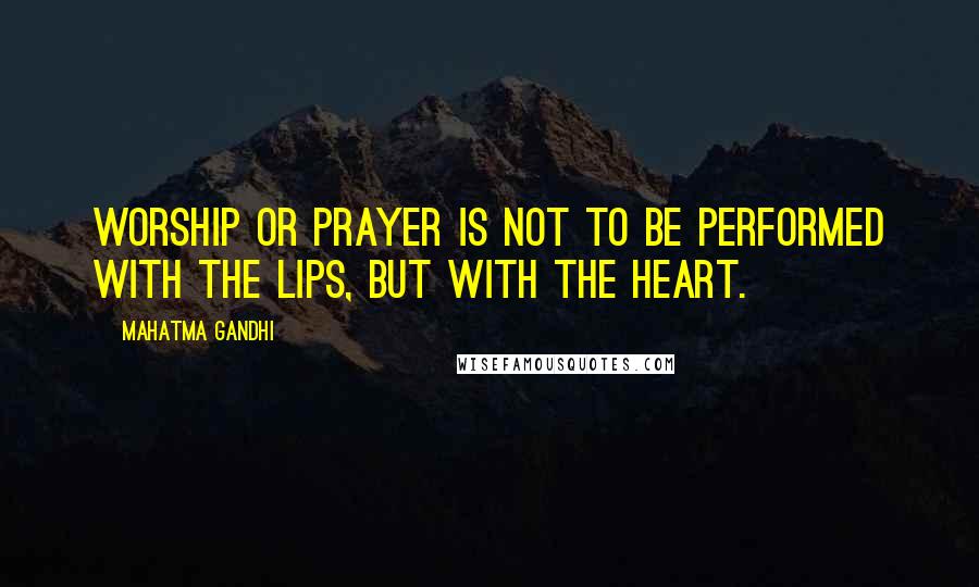 Mahatma Gandhi Quotes: Worship or prayer is not to be performed with the lips, but with the heart.