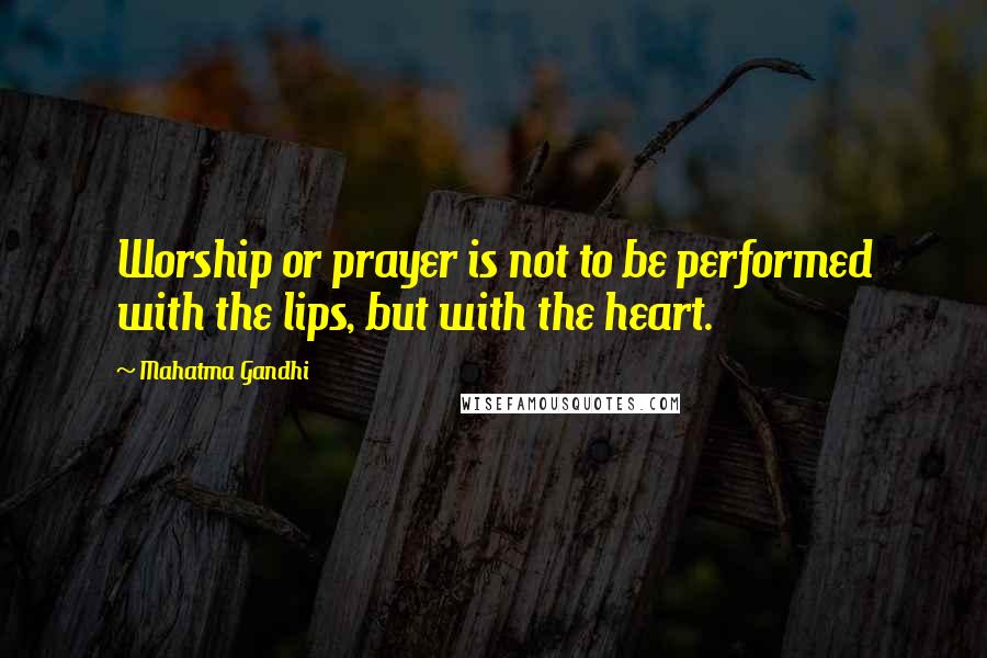 Mahatma Gandhi Quotes: Worship or prayer is not to be performed with the lips, but with the heart.