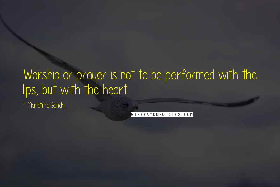 Mahatma Gandhi Quotes: Worship or prayer is not to be performed with the lips, but with the heart.