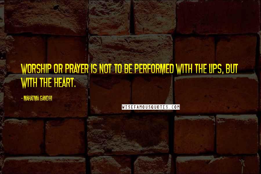 Mahatma Gandhi Quotes: Worship or prayer is not to be performed with the lips, but with the heart.