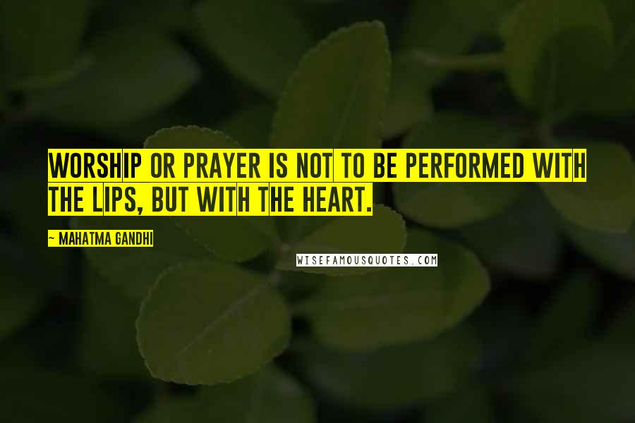 Mahatma Gandhi Quotes: Worship or prayer is not to be performed with the lips, but with the heart.