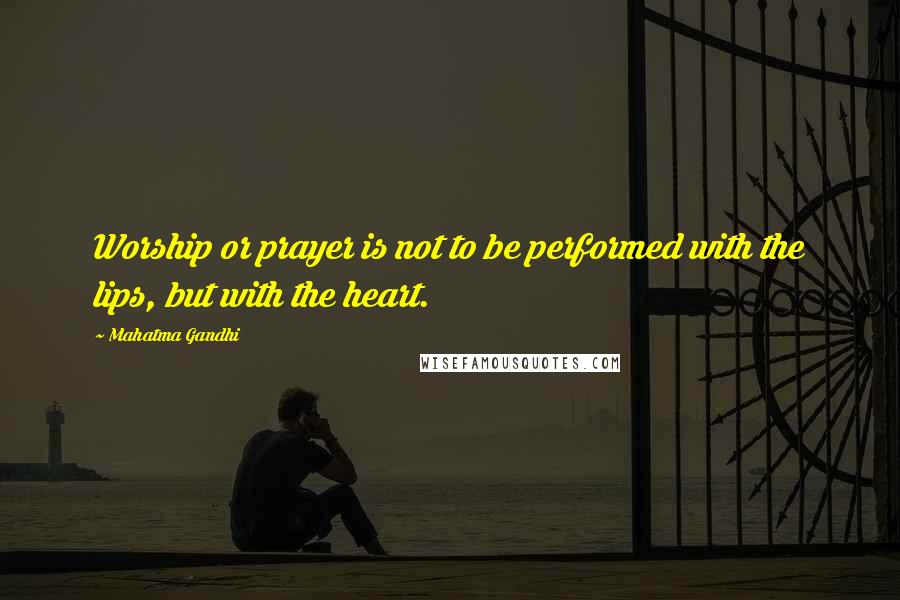 Mahatma Gandhi Quotes: Worship or prayer is not to be performed with the lips, but with the heart.