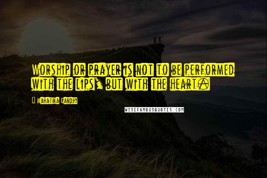 Mahatma Gandhi Quotes: Worship or prayer is not to be performed with the lips, but with the heart.